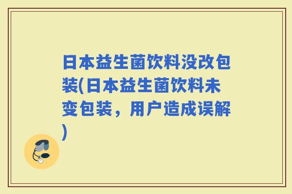 日本益生菌饮料没改包装(日本益生菌饮料未变包装,用户造成误解) 日本益生菌饮料没改包装(日本益生菌饮料未变包装,用户造成误解)