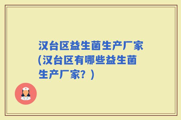 汉台区益生菌生产厂家(汉台区有哪些益生菌生产厂家?) 汉台区益生菌生产厂家(汉台区有哪些益生菌生产厂家?)