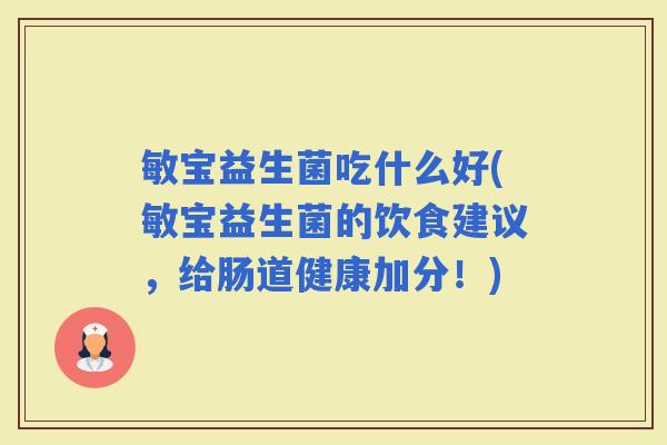 敏宝益生菌吃什么好(敏宝益生菌的饮食建议,给肠道健康加分!) 敏宝益生菌吃什么好(敏宝益生菌的饮食建议,给肠道健康加分!)
