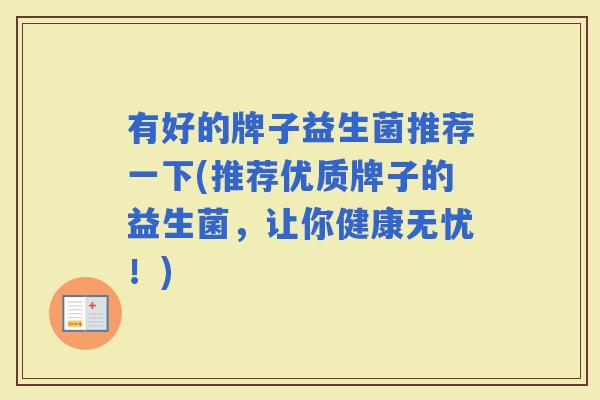 有好的牌子益生菌推荐一下(推荐优质牌子的益生菌,让你健康无忧!) 有好的牌子益生菌推荐一下(推荐优质牌子的益生菌,让你健康无忧!)