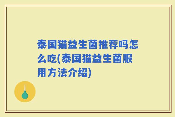 泰国猫益生菌推荐吗怎么吃(泰国猫益生菌服用方法介绍)