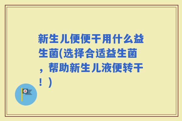 新生儿便便干用什么益生菌(选择合适益生菌,帮助新生儿液便转干!) 新生儿便便干用什么益生菌(选择合适益生菌,帮助新生儿液便转干!)
