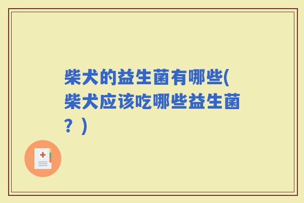 柴犬的益生菌有哪些(柴犬应该吃哪些益生菌？)