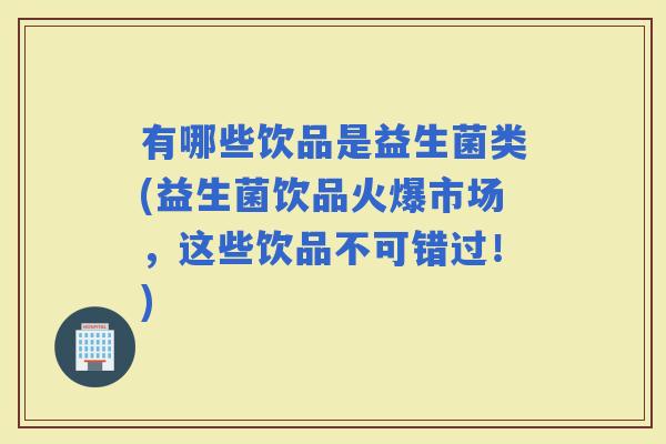 有哪些饮品是益生菌类(益生菌饮品火爆市场，这些饮品不可错过！)
