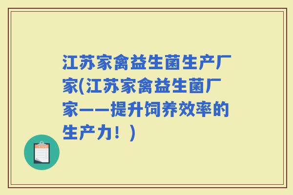 江苏家禽益生菌生产厂家(江苏家禽益生菌厂家——提升饲养效率的生产力！)