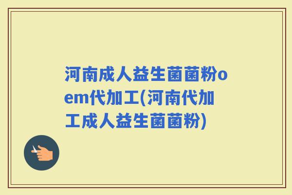 河南成人益生菌菌粉oem代加工(河南代加工成人益生菌菌粉) 河南成人益生菌菌粉oem代加工(河南代加工成人益生菌菌粉)