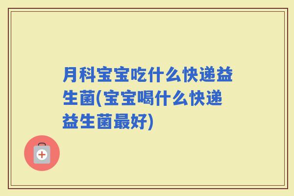 月科宝宝吃什么快递益生菌(宝宝喝什么快递益生菌好) 月科宝宝吃什么快递益生菌(宝宝喝什么快递益生菌好)