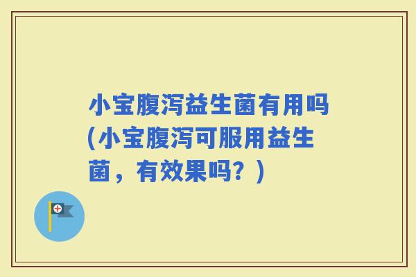 小宝益生菌有用吗(小宝可服用益生菌，有效果吗？)