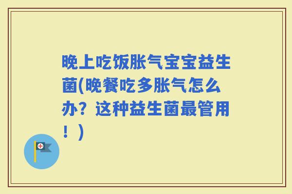 晚上吃饭宝宝益生菌(晚餐吃多怎么办？这种益生菌管用！)