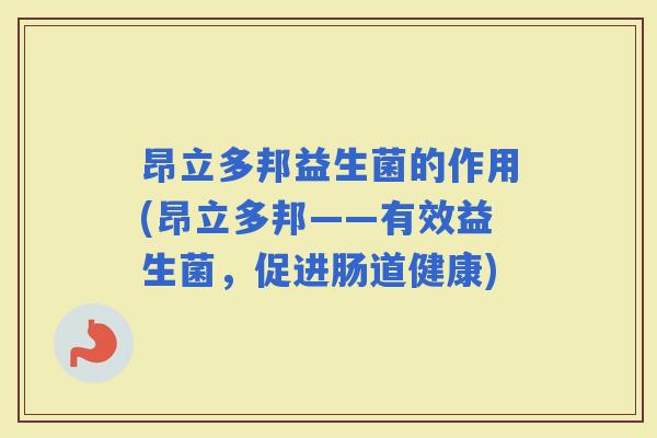 昂立多邦益生菌的作用(昂立多邦——有效益生菌，促进肠道健康)