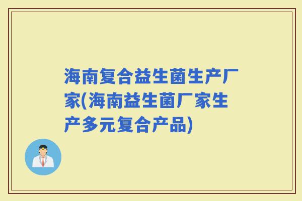 海南复合益生菌生产厂家(海南益生菌厂家生产多元复合产品) 海南复合益生菌生产厂家(海南益生菌厂家生产多元复合产品)