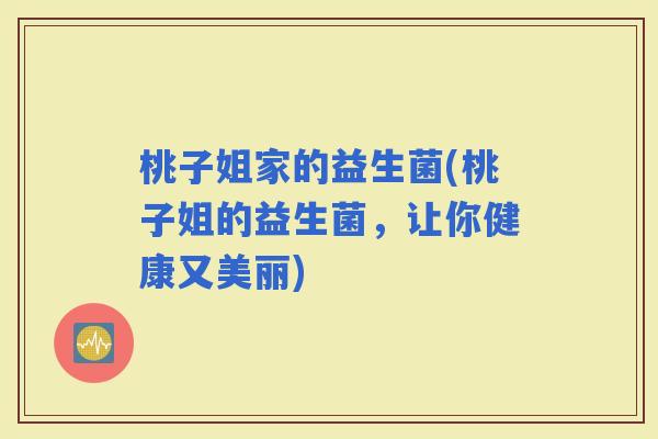 桃子姐家的益生菌(桃子姐的益生菌,让你健康又美丽) 桃子姐家的益生菌(桃子姐的益生菌,让你健康又美丽)