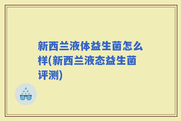 新西兰液体益生菌怎么样(新西兰液态益生菌评测)