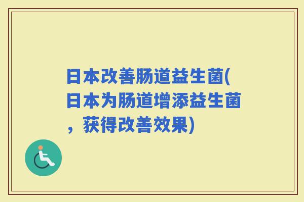 日本改善肠道益生菌(日本为肠道增添益生菌,获得改善效果) 日本改善肠道益生菌(日本为肠道增添益生菌,获得改善效果)