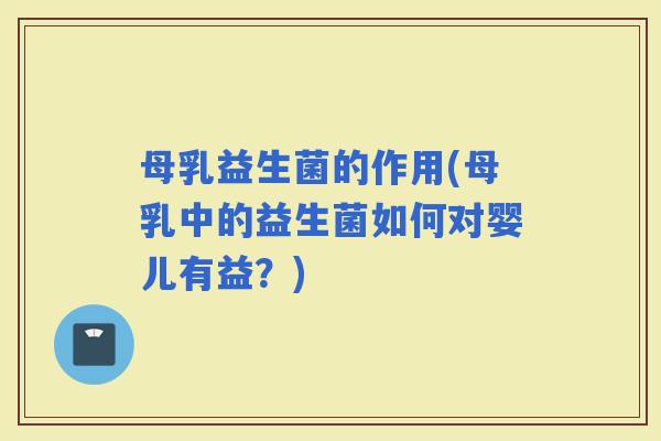 母乳益生菌的作用(母乳中的益生菌如何对婴儿有益?) 母乳益生菌的作用(母乳中的益生菌如何对婴儿有益?)