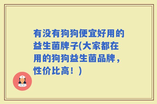 有没有狗狗便宜好用的益生菌牌子(大家都在用的狗狗益生菌品牌,性价比高!) 有没有狗狗便宜好用的益生菌牌子(大家都在用的狗狗益生菌品牌,性价比高!)