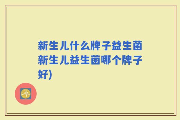 新生儿什么牌子益生菌新生儿益生菌哪个牌子好)