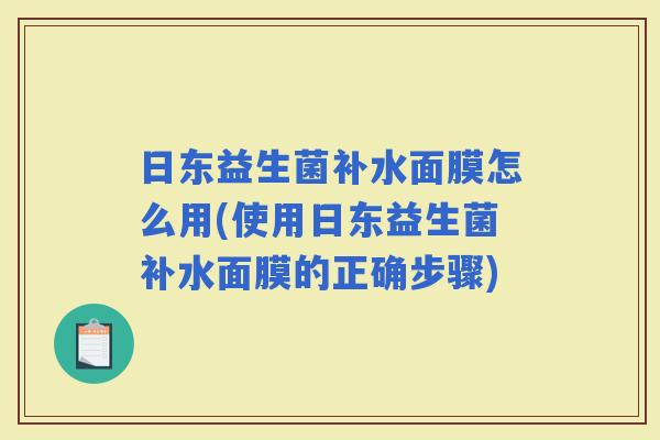 日东益生菌补水面膜怎么用(使用日东益生菌补水面膜的正确步骤)
