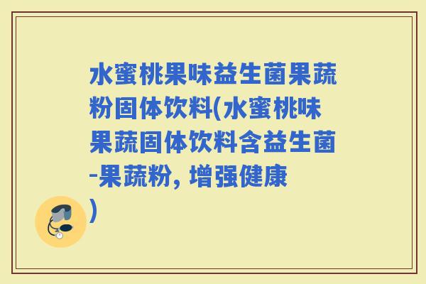 水蜜桃果味益生菌果蔬粉固体饮料(水蜜桃味果蔬固体饮料含益生菌-果蔬粉, 增强健康)