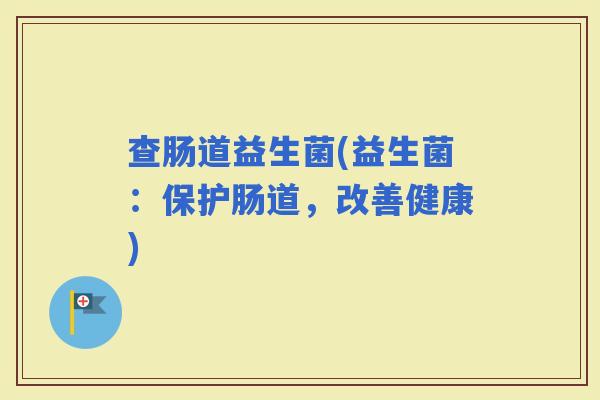 查肠道益生菌(益生菌：保护肠道，改善健康)