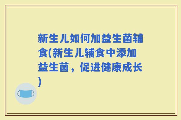 新生儿如何加益生菌辅食(新生儿辅食中添加益生菌，促进健康成长)