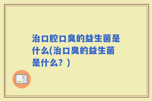 口腔的益生菌是什么(的益生菌是什么？)