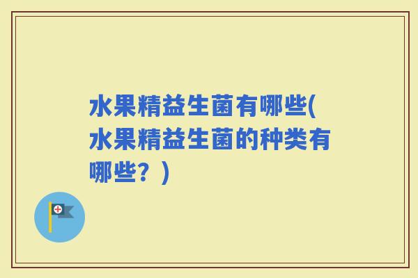 水果精益生菌有哪些(水果精益生菌的种类有哪些?) 水果精益生菌有哪些(水果精益生菌的种类有哪些?)