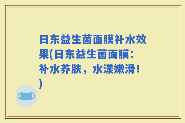 日东益生菌面膜补水效果(日东益生菌面膜:补水养肤,水漾嫩滑!) 日东益生菌面膜补水效果(日东益生菌面膜:补水养肤,水漾嫩滑!)