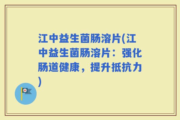江中益生菌肠溶片(江中益生菌肠溶片:强化肠道健康,提升) 江中益生菌肠溶片(江中益生菌肠溶片:强化肠道健康,提升)