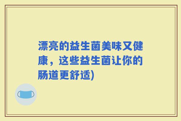 漂亮的益生菌美味又健康，这些益生菌让你的肠道更舒适)