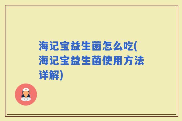 海记宝益生菌怎么吃(海记宝益生菌使用方法详解)