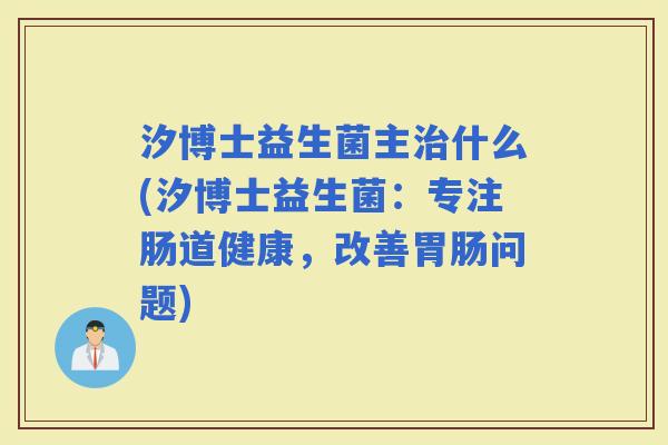 汐博士益生菌主什么(汐博士益生菌：专注肠道健康，改善问题)