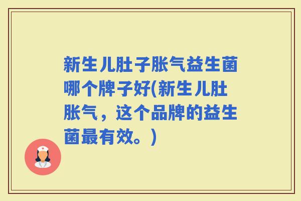 新生儿肚子益生菌哪个牌子好(新生儿肚,这个品牌的益生菌有效。) 新生儿肚子益生菌哪个牌子好(新生儿肚,这个品牌的益生菌有效。)