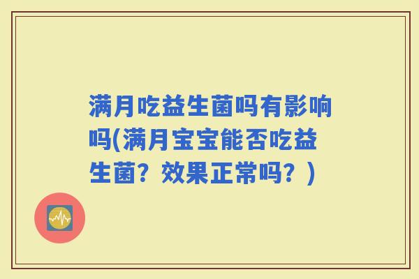 满月吃益生菌吗有影响吗(满月宝宝能否吃益生菌？效果正常吗？)