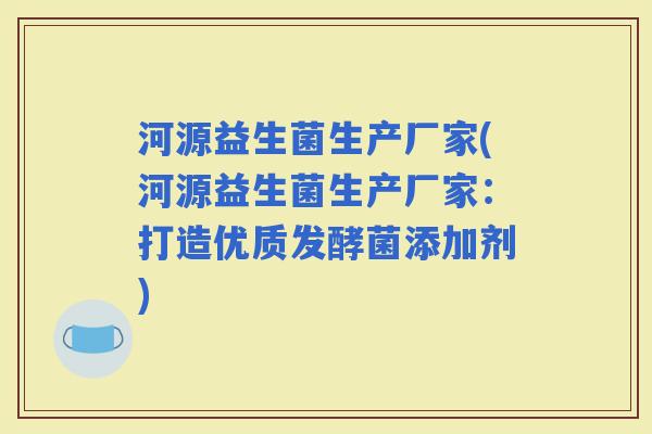 河源益生菌生产厂家(河源益生菌生产厂家：打造优质发酵菌添加剂)