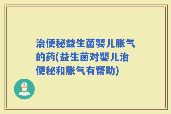 益生菌婴儿的药(益生菌对婴儿和有帮助) 益生菌婴儿的药(益生菌对婴儿和有帮助)