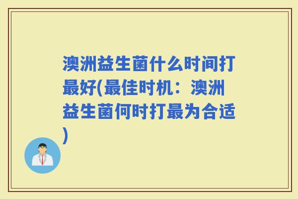 澳洲益生菌什么时间打好(佳时机：澳洲益生菌何时打为合适)