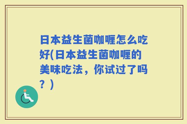 日本益生菌咖喱怎么吃好(日本益生菌咖喱的美味吃法，你试过了吗？)