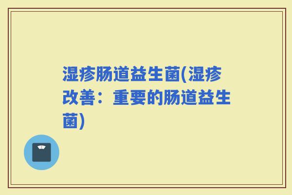 肠道益生菌(改善：重要的肠道益生菌)