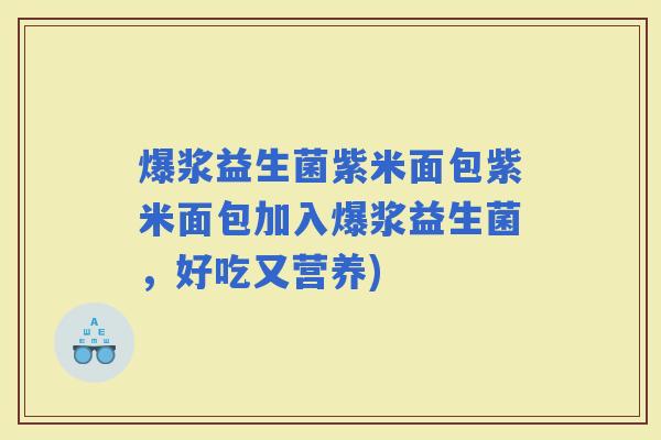 爆浆益生菌紫米面包紫米面包加入爆浆益生菌，好吃又营养)