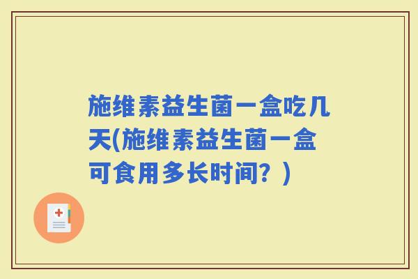 施维素益生菌一盒吃几天(施维素益生菌一盒可食用多长时间？)