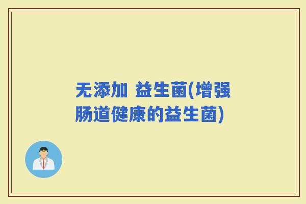 无添加 益生菌(增强肠道健康的益生菌)