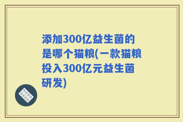 添加300亿益生菌的是哪个猫粮(一款猫粮投入300亿元益生菌研发)