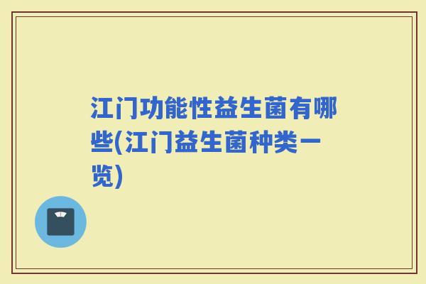 江门功能性益生菌有哪些(江门益生菌种类一览) 江门功能性益生菌有哪些(江门益生菌种类一览)