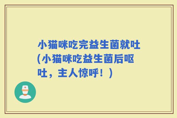 小猫咪吃完益生菌就吐(小猫咪吃益生菌后，主人惊呼！)