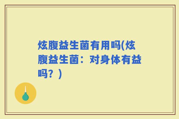 炫腹益生菌有用吗(炫腹益生菌：对身体有益吗？)