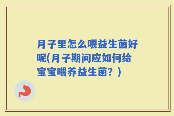 月子里怎么喂益生菌好呢(月子期间应如何给宝宝喂养益生菌？)