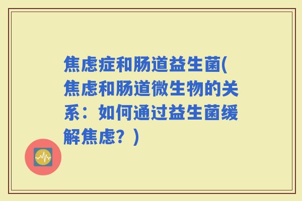 症和肠道益生菌(和肠道微生物的关系：如何通过益生菌缓解？)