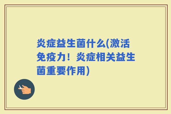 益生菌什么(激活力！相关益生菌重要作用)