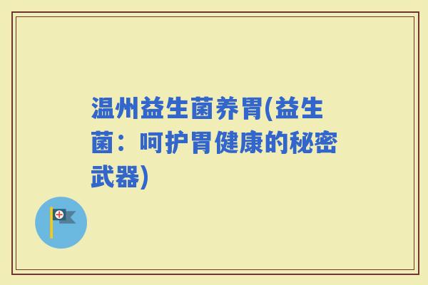 温州益生菌养胃(益生菌:呵护胃健康的秘密武器) 温州益生菌养胃(益生菌:呵护胃健康的秘密武器)
